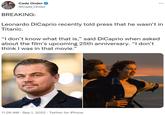 Cade Onder @Cade_Onder BREAKING: : Leonardo DiCaprio recently told press that he wasn't in Titanic. "I don't know what that is,” said DiCaprio when asked about the film's upcoming 25th anniversary. “I don't think I was in that movie.” 11:26 AM . Sep 1, 2022. Twitter for iPhone