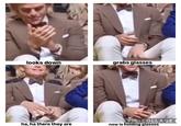 looks down ha, ha there they are grabs glasses PIC COLLAGE now is holding glasses