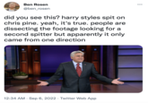 Ben Rosen @ben_rosen did you see this? harry styles spit on chris pine. yeah, it's true. people are dissecting the footage looking for a second spitter but apparently it only came from one direction 12:34 AM . Sep 6, 2022 Twitter Web App ●●●