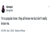 Splashgod @kingkleffy I'm a popular loner. they all know me but don't really know me. 9:21 PM - Dec 7, 2016 - Twitter for iPhone