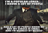 I'M A POPULAR LONER... I KNOW A LOT OF PEOPLE Nede AND A LOT OF PEOPLE KNOW ME BUT MY CIRCLE IS SMALL AND I'M USUALLY BY MYSELF ifunny.co