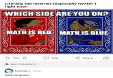 Literally the internet (espicially twitter ) right now- WHICH SIDE ARE YOU ON? 000-0000000000Goobanac DORIRIZ MATH IS RED MATH IS BLUE 1000 704 BEST COMMENTS ✓ D313t3d 1 Now ● math is green 398 Share