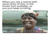 When you see a meme with seven lines of text, in the tiniest font available, so you just keep scrolling: ain't nobody got time for that!