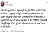 Niko @Niko_SSBU ... its not my place to say anything past the surface level bc i was not personally involved so i don't want to name anyone other than the man himself or where it happened but let's just say pee is def not the grossest thing Elegant has gotten all over someone else's wall while drunk 1:47 AM . Sep 7, 2022 Twitter for iPhone