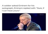 A soldier asked Eminem for his autograph, Eminem replied with "Sure, If I can have yours" @dopest