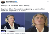 Richard Newby @RICHARDLNEWBY Ohio Worry? I'm not even here, darling. Caption: Chris Pine astral projecting at Venice Film Festival. September 5, 2022. C. PJ 12:42 PM. Sep 5, 2022. Twitter for iPhone :