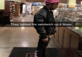 They f----- his sandwich up 4 times