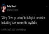 Rachel Birdn't @RachelThe Parrot Taking "dress go spinny" to its logical conclusion by battling trans women like bayblades 8:54 PM Sep 7, 2022. Twitter Web App