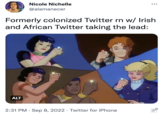 Nicole Nichelle @alamanecer Formerly colonized Twitter rn w/ Irish and African Twitter taking the lead: ALT 2:31 PM Sep 8, 2022. Twitter for iPhone ● O....