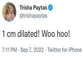 Trisha Paytas @trishapaytas 1 cm dilated! Woo hoo! 7:11 PM Sep 7, 2022 Twitter for iPhone