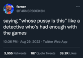farner @F4RN3RBOCK3N saying "whose p---- is this” like a detective who's had enough with the games 10:36 PM · Aug 29, 2022 · Twitter Web App ● 3,955 Retweets 187 Quote Tweets 39.2K Likes