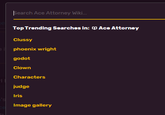Search Ace Attorney Wiki... Top Trending Searches in: Ace Attorney Clussy phoenix wright godot Clown Characters judge Iris Image gallery