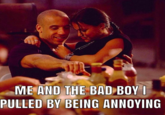me and the bad boy i pulled by being annoying ME AND THE BAD BOY I PULLED BY BEING ANNOYING