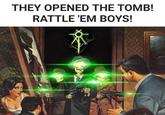 X THEY OPENED THE TOMB! RATTLE 'EM BOYS!