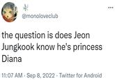@monoloveclub the question is does Jeon Jungkook know he's princess Diana 11:07 AM . Sep 8, 2022 Twitter for Android . :