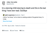 vriska, from serbia @yaoibroztito Im a starving child starving to death and this is the last thing i have ever read. Gootbye sade's supernova @sadeotw . Sep 6 y'all be "non binary" wit no intent on existing outside of the gender binary i'm crying Show this thread 10:17 PM Sep 6, 2022 Twitter for Android . . : 35 Retweets 2 Quote Tweets 140 Likes