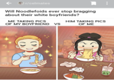 " Will Noodlefoids ever stop bragging about their white boyfriends? r/celmates ME TAKING PICS OF MY BOYFRIEND <3 VS HIM TAKING PICS OF ME 80 100