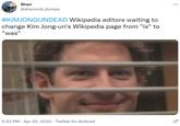 Shan @shanmuk_dumpa #KIMJONGUNDEAD Wikipedia editors waiting to change Kim Jong-un's Wikipedia page from "is" to "was" 5:53 PM Apr 25, 2020 - Twitter for Android O.... PIDE