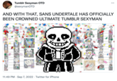 Tumblr Sexyman OTD @sexymanOTD AND WITH THAT, SANS UNDERTALE HAS OFFICIALLY BEEN CROWNED ULTIMATE TUMBLR SEXYMAN 44 11:49 PM Sep 7, 2022 Twitter for iPhone . ... 1}