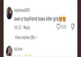 kaylaaaa243 awe ur boyfriend looks killer girly 06-22 Reply View replies (16) kk.brie 1020