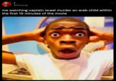: @lfuckingc me watching captain israel murder an arab child within the first 15 minutes of the movie O
