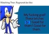 Watching Thor: Ragnarok be like: My f------ god! These bitches bi! Good for them! Good for them.