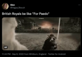 Glen @Vague_Biscuit British Royals be like "For Paedo" GIF 11:44 PM - Sep 8, 2022 from Whitburn, England Twitter for Android :