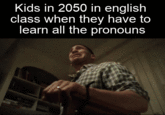 Kids in 2050 in english class when they have to learn all the pronouns