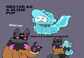 HECTOR AS A SLIME PUP PHECTOR HECC AS A NIGHTCRAWLER