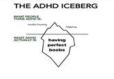 THE ADHD ICEBERG WHAT PEOPLE THINK ADHD IS: trouble focusing WHAT ADHD ACTUALLY IS: fidgeting having perfect boobs