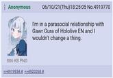 : Anonymous 886 KB PNG 06/10/21(Thu)18:25:05 No.4919770 I'm in a parasocial relationship with Gawr Gura of Hololive EN and I wouldn't change a thing. >>4919934 # >>4920268 #