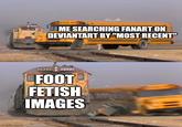 imgflip.com ME SEARCHING FANART ON DEVIANTART BY "MOST RECENT" FOOT FETISH IMAGES