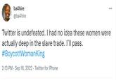 ba4hire @ba4hire ⠀ Twitter is undefeated. I had no idea these women were actually deep in the slave trade. I'll pass. #BoycottWomanKing 2:13 PM - Sep 16, 2022 Twitter for iPhone