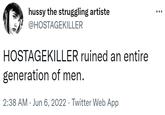 hussy the struggling artiste @HOSTAGEKILLER HOSTAGEKILLER ruined an entire generation of men. 2:38 AM Jun 6, 2022. Twitter Web App