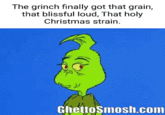 The grinch finally got that grain, that blissful loud, That holy Christmas strain. GhettoSmosh.com