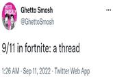 GHETTO SMOSH Ghetto Smosh @GhettoSmosh 9/11 in fortnite: a thread 1:26 AM . Sep 11, 2022 · Twitter Web App