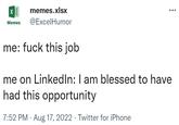 X memes.xlsx Memes @ExcelHumor me: f--- this job me on LinkedIn: I am blessed to have had this opportunity 7:52 PM. Aug 17, 2022 · Twitter for iPhone