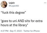 Lojain @LojainAlii "f--- this degree" *goes to uni AND sits for extra hours at the library* 4:27 PM Sep 17, 2022. Twitter for iPhone