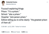 Existential Comics @existentialcoms Foucault explaining things: Prison: "it's a prison." School: "also a prison." Hospital: "sick person prison." Editors telling you to write clearly: "the greatest prison of them all." 12:56 AM Jul 23, 2018 Twitter for Android : 1,193 Retweets 72 Quote Tweets 6,103 Likes