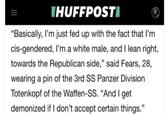 IHUFFPOSTI "Basically, I'm just fed up with the fact that I'm cis-gendered, I'm a white male, and I lean right, towards the Republican side," said Fears, 28, wearing a pin of the 3rd SS Panzer Division Totenkopf of the Waffen-SS. "And I get demonized if I don't accept certain things."