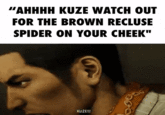 "AHHHH KUZE WATCH OUT FOR THE BROWN RECLUSE SPIDER ON YOUR CHEEK" KUZE!!! por CO