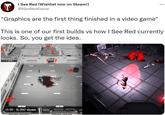 I See Red (Wishlist now on Steam!) @ISeeRedGame "Graphics are the first thing finished in a video game" This is one of our first builds vs how I See Red currently looks. So, you get the idea. 0:16 9,397 views