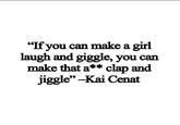 "If you can make a girl laugh and giggle, you can make that a** clap and jiggle"-Kai Cenat