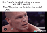 Doc:"Here's the child, but I'm sorry your wife didn't make it" Man:"Then give me the baby she made!" Doc: W KAPWING