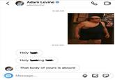 Adam Levine adamlevine Holy fok 9:48 AM 9:50 AM Holy fing fok O Message... That body of yours is absurd B ORM