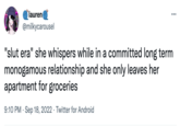 lauren @milkycarousel "slut era" she whispers while in a committed long term monogamous relationship and she only leaves her apartment for groceries 9:10 PM Sep 18, 2022 Twitter for Android ... .
