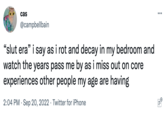 cas @campbellbain "slut era" i say as i rot and decay in my bedroom and watch the years pass me by as i miss out on core experiences other people my age are having 2:04 PM Sep 20, 2022 Twitter for iPhone ...