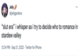 Jelly @jellygardens "slut era" i whisper as i try to decide who to romance in stardew valley 12:34 PM. Sep 21, 2022 Twitter for iPhone