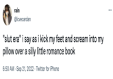 rain @lcvecardan "slut era" i say as i kick my feet and scream into my pillow over a silly little romance book 6:50 AM Sep 21, 2022 Twitter for iPhone .…..