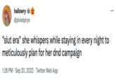 hallowry @pixiesprye "slut era" she whispers while staying in every night to meticulously plan for her dnd campaign 1:26 PM. Sep 20, 2022 Twitter Web App ...